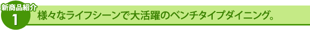 様々なライフシーンで大活躍のベンチタイプダイニング。