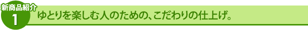 ゆとりを楽しむ人のための、こだわりの仕上げ。