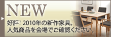 好評!2010年の新作家具。人気商品を会場でご確認ください。