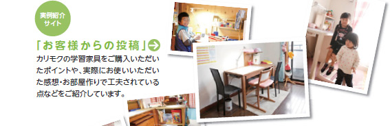 「お客様からの投稿」カリモクの学習家具をご購入いただいたポイントや、実際にお使いいただいた感想・お部屋作りで工夫されている点などをご紹介しています。