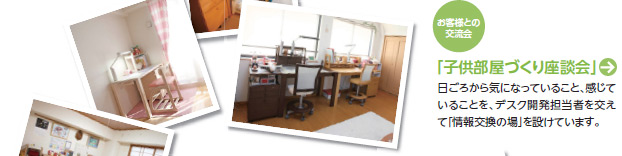 「子供部屋づくり座談会」日ごろから気になっていること、感じていることを、デスク開発担当者を交えて「情報交換の場」を設けています。