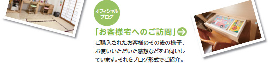 「お客様宅へのご訪問」ご購入されたお客様のその後の様子、お使いいただいた感想などをお伺いしています。それをブログ形式でご紹介。