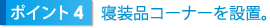 ポイント4　寝装品コーナーを設置。