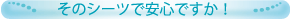 そのシーツで安心ですか！