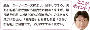 最近、ユーザーニーズにより、日干しできる、洗える羽毛布団が他にも販売され始めてますが、超長綿を使用した綿100%の側布地のものはあまり見かけません。「極限美」とも言われる「きれいな羽毛」が自慢です。ぜひおすすめください。