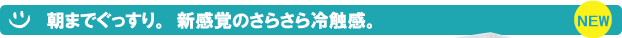 朝までぐっすり。新感覚のさらさら冷触感。