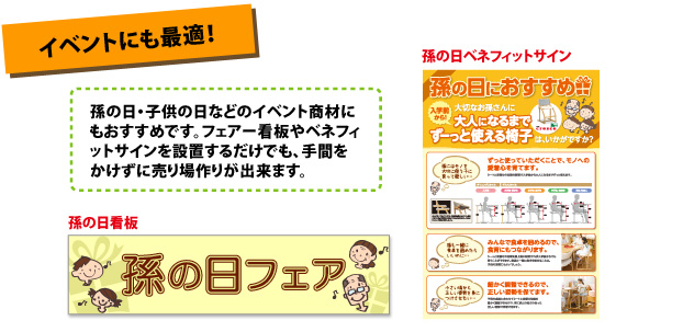 イベントにも最適!孫の日・子供の日などのイベント商材にもおすすめです。フェアー看板やベネフィットサインを設置するだけでも、手間をかけずに売り場作りが出来ます。