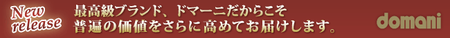 最高級ブランド、ドマーニだからこそ普遍の価値をさらに高めてお届けします。