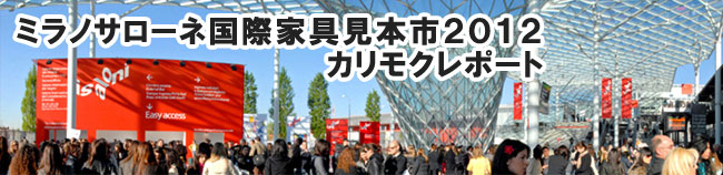 「ミラノサローネ国際家具見本市2012」カリモクレポート