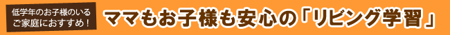 ママもお子様も安心の「リビング学習」