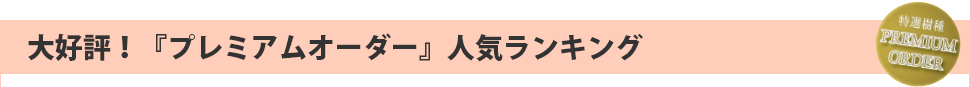 大好評!「プレミアムオーダー」人気ランキング
