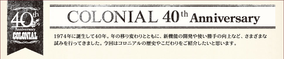 コロニアルシリーズ誕生40周年Anniversary