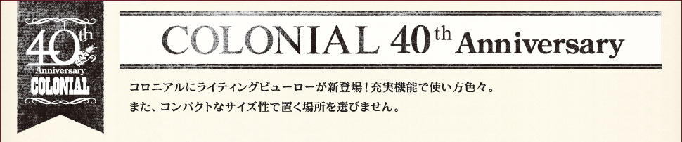コロニアルシリーズ誕生40周年Anniversary