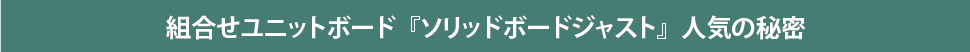 組合せユニットボード『ソリッドボードジャスト』人気の秘密