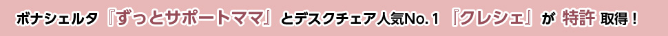 ボナシェルタ　『ずっとサポートママ』　とデスクチェア人気№１　『クレシェ』　が特許取得！