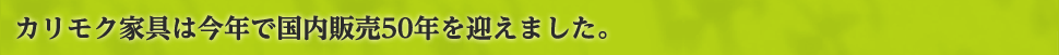カリモク家具は今年で国内販売50年を迎えました