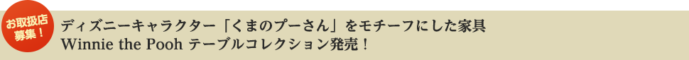 ディズニーキャラクター「くまのプーさん」をモチーフにした家具Winnie the Pooh テーブルコレクション発売！