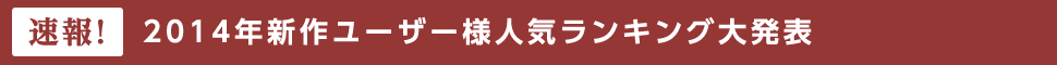 2014年新作ユーザー様人気ランキング大発表