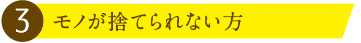 3.モノが捨てられない方