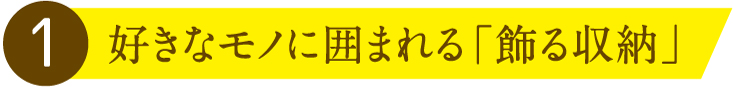 1.好きなモノに囲まれる「飾る収納」