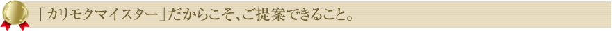 「カリモクマイスター」だからこそ、ご提案できること。