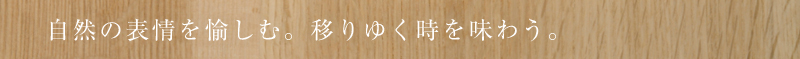 自然の表情を愉しむ。移りゆく時を味わう。