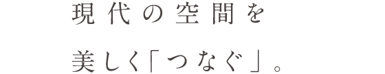 現代の空間を美しく「つなぐ」。