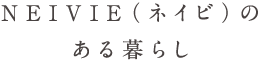 NEIVIE（ネイビ）のある暮らし