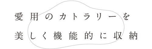 愛用のカトラリーを美しく機能的に収納