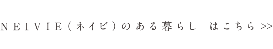 NEIVIE（ネイビ）のある暮らし はこちら＞＞