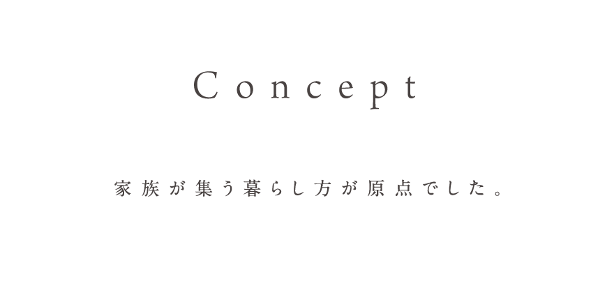 Concept 家族が集う暮らし方が原点でした。