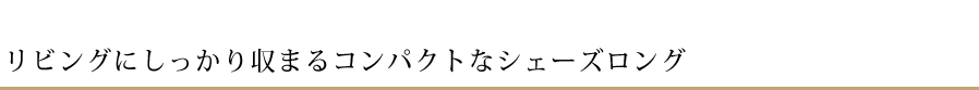 リビングにしっかり収まるコンパクトなシェーズロング