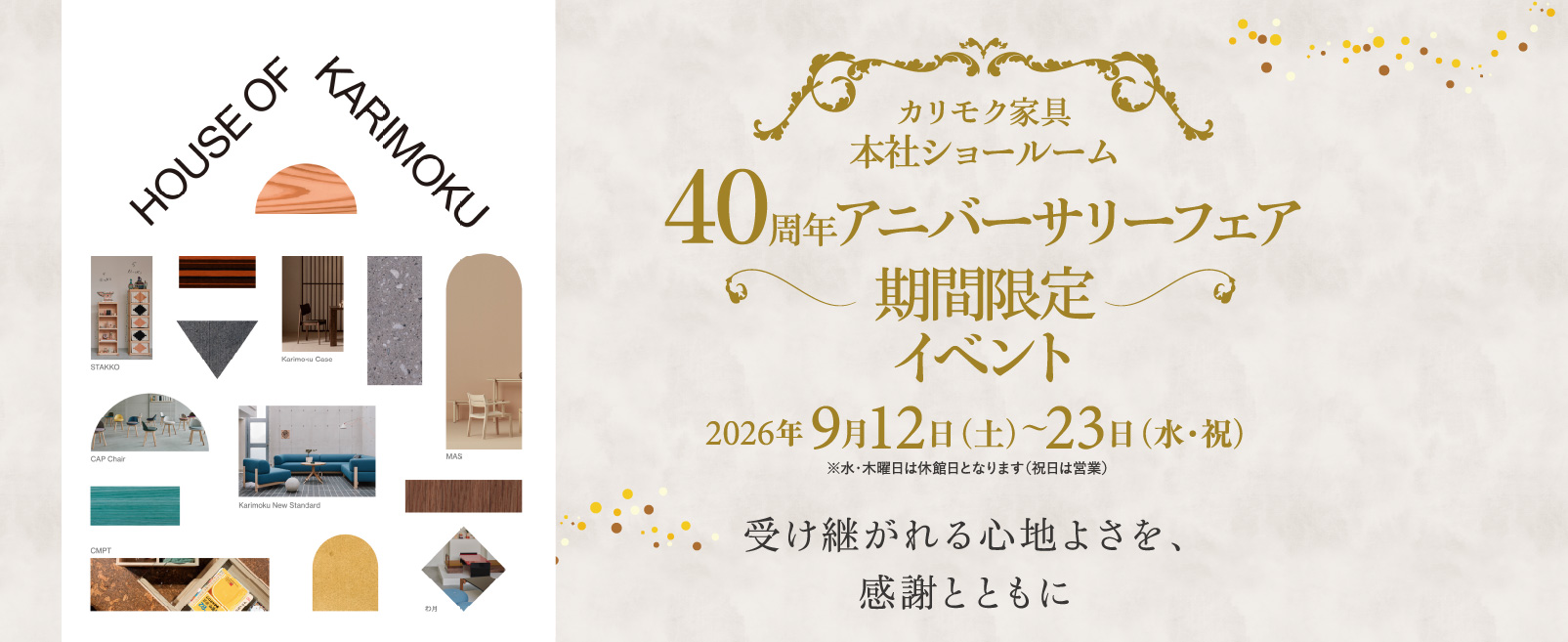 40周年アニバーサリーフェア 期間限定イベント 2026年9月12日(土)〜23日(水・祝)※水・木曜日は休館日となります(祝日は営業) 受け継がれる心地よさを、感謝とともに