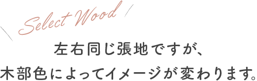 Select Wood 左右同じ張地ですが、木部色によってイメージが変わります。