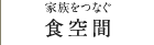家族をつなぐ 食空間