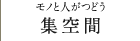 モノと人がつどう 集空間