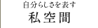 自分らしさを表す 私空間