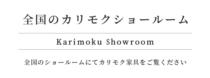 カリモク家具を、見に行こう　カリモク家具は、全国のカリモクショールームまたは、お近くのギャラリーでご覧いただけます。