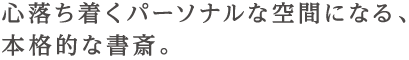 心落ち着くパーソナルな空間になる、本格的な書斎。