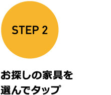 STEP 2 お探しの家具を選んでタップ