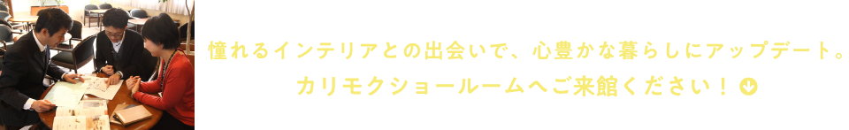 憧れるインテリアとの出会いで、心豊かな暮らしにアップデート。カリモクショールームへご来館ください!