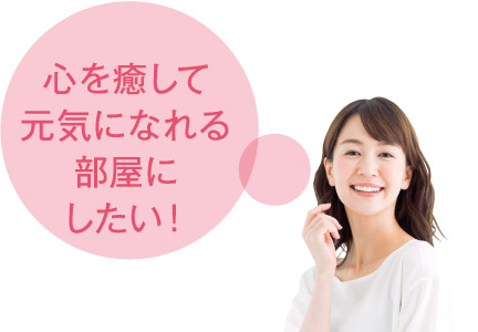 心を癒して元気になれる部屋にしたい!