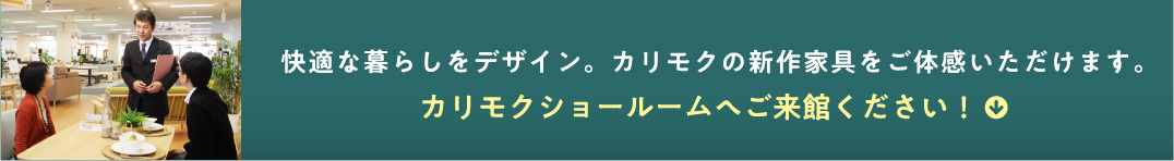 快適な暮らしをデザイン。カリモクの新作家具をご体感いただけます。カリモクショールームへご来館ください!