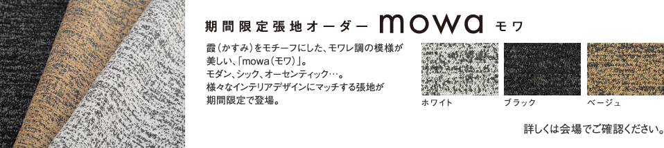 期間限定張地オーダー「mowaモワ」霞(かすみ)をモチーフにした、モワレ調の模様が美しい、「mowa(モワ)」。モダン、シック、オーセンティック…。様々なインテリアデザインにマッチする張地が期間限定で登場。