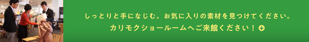 しっとりと手になじむ。お気に入りの素材を見つけてください。カリモクショールームへご来館ください!