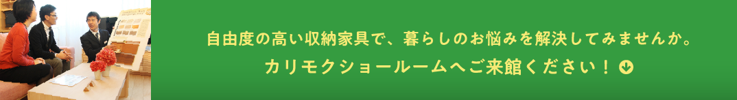 自由度の高い収納家具で、暮らしのお悩みを解決してみませんか。カリモクショールームへご来館ください!