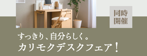 同時開催 すっきり、自分らしく。カリモクデスクフェア！