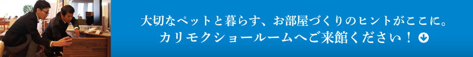 大切なペットと暮らす、お部屋づくりのヒントがここに。カリモクショールームへご来館ください!