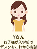 Yさん:お子様が入学前でデスクをこれから検討