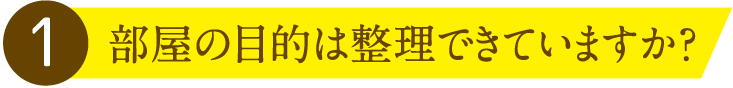 1.部屋の目的は整理できていますか?